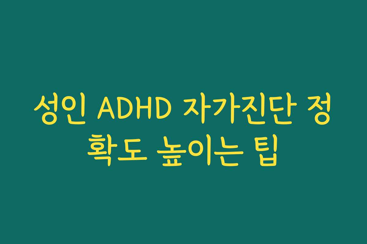 성인 ADHD 자가진단 정확도 높이는 팁