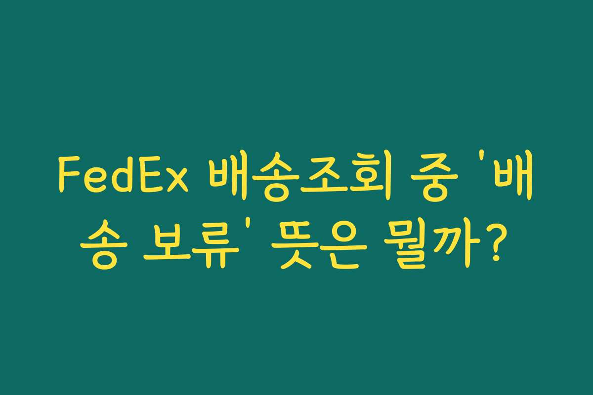 FedEx 배송조회 중 ‘배송 보류’ 뜻은 뭘까?