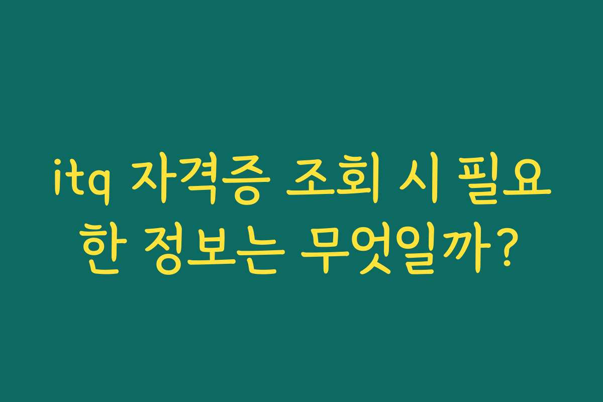 itq 자격증 조회 시 필요한 정보는 무엇일까?
