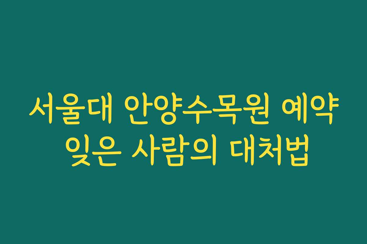 서울대 안양수목원 예약 잊은 사람의 대처법