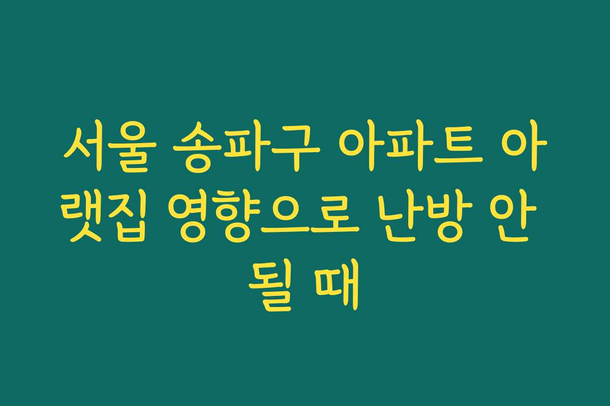 서울 송파구 아파트 아랫집 영향으로 난방 안 될 때
