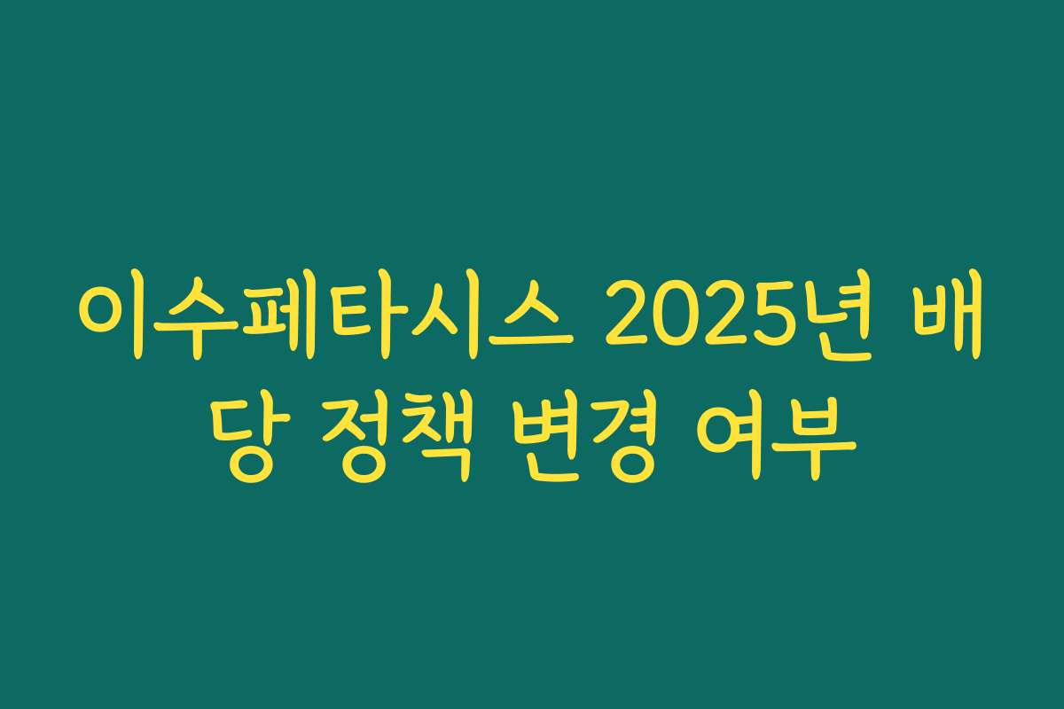 이수페타시스 2025년 배당 정책 변경 여부