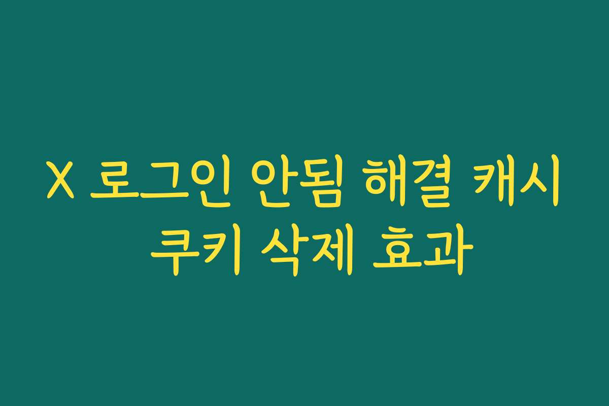 X 로그인 안됨 해결 캐시 쿠키 삭제 효과