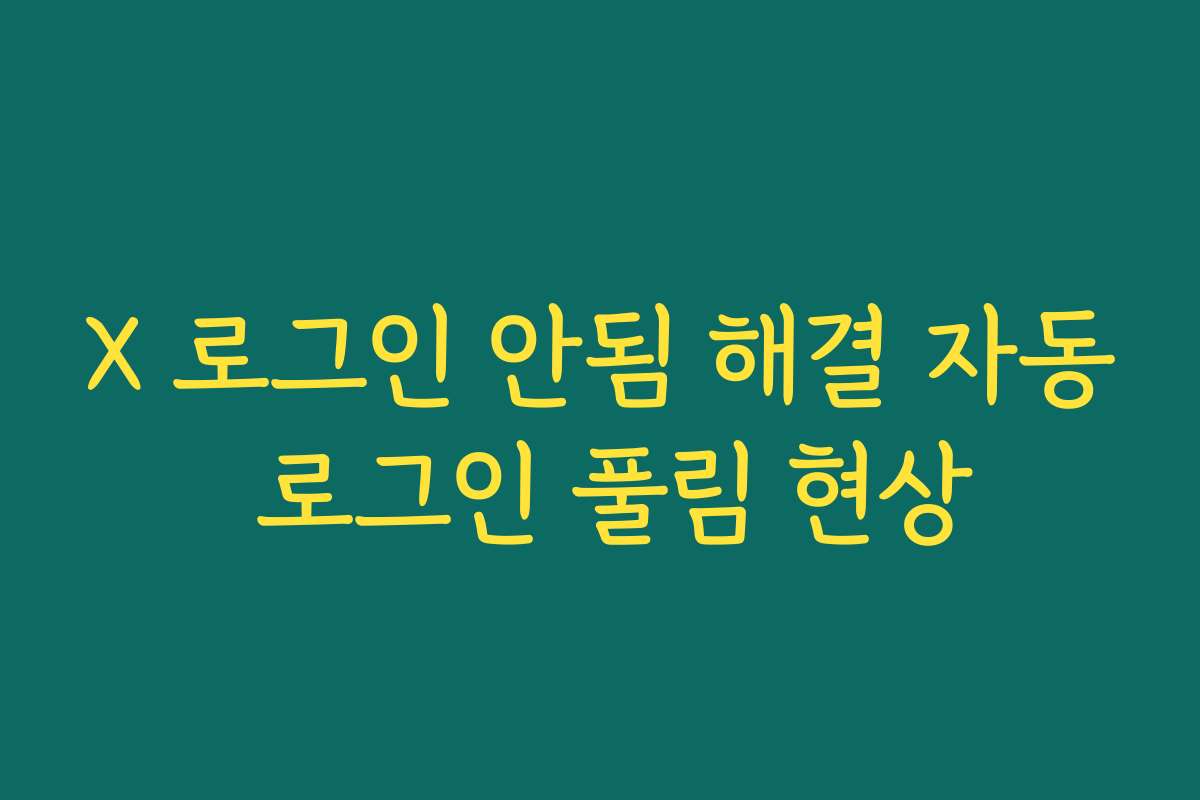 X 로그인 안됨 해결 자동 로그인 풀림 현상