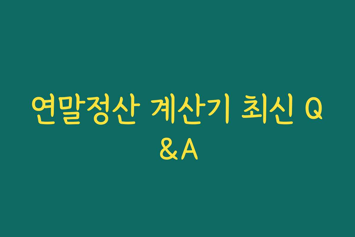 연말정산 계산기 최신 Q&A