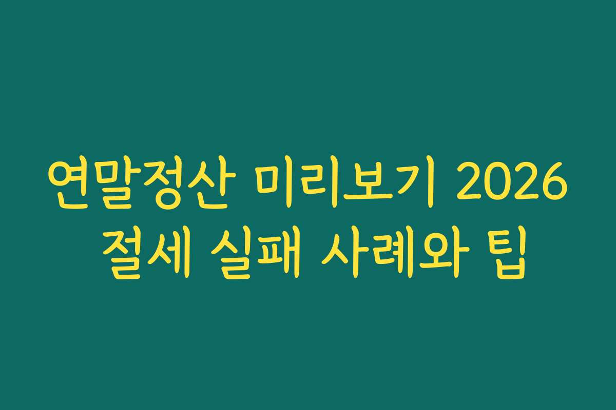 연말정산 미리보기 2026 절세 실패 사례와 팁