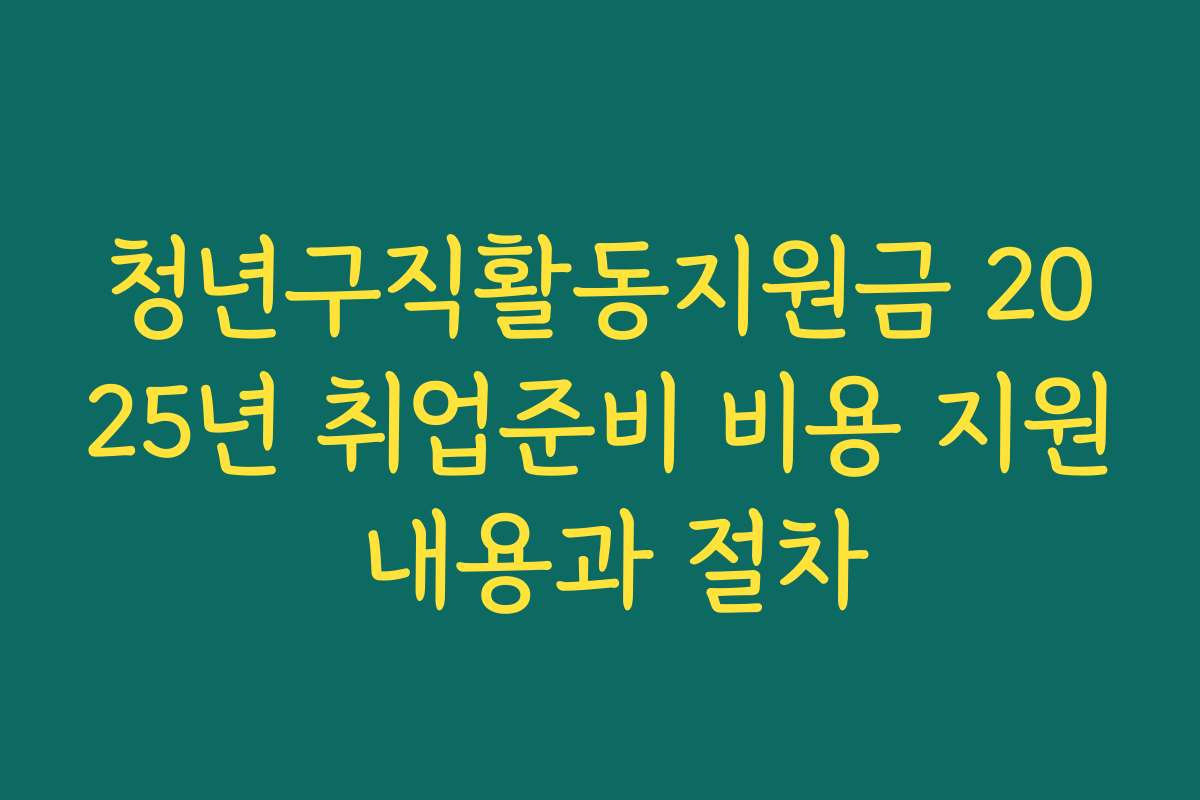 청년구직활동지원금 2025년 취업준비 비용 지원 내용과 절차