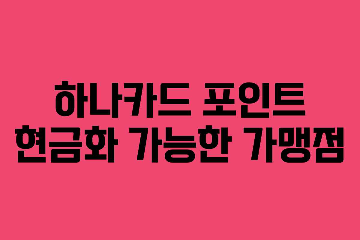 하나카드 포인트 현금화 가능한 가맹점 하나카드 포인트 현금화 가능한 가맹점