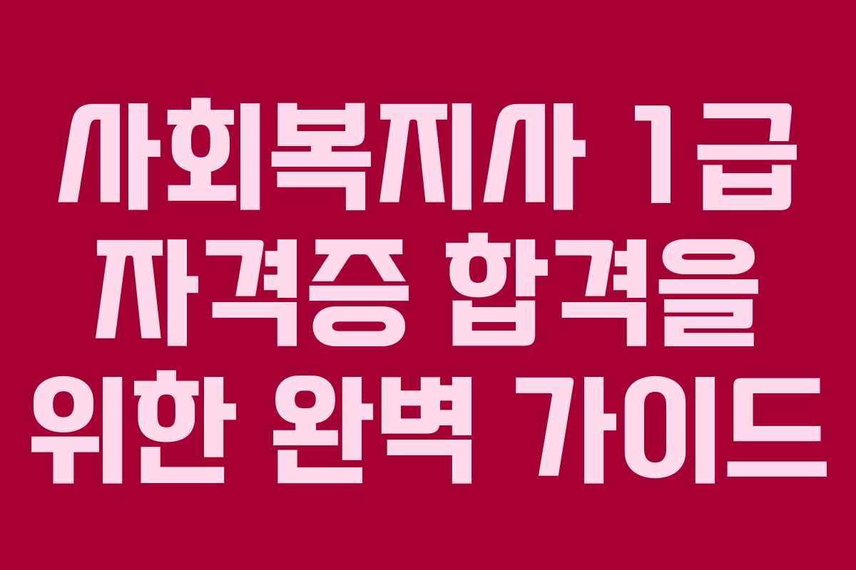 사회복지사 1급 자격증 합격을 위한 완벽 가이드
