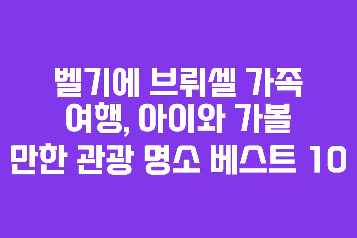 벨기에 브뤼셀 가족 여행, 아이와 가볼 만한 관광 명소 베스트 10