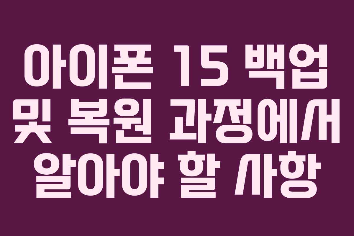 아이폰 15 백업 및 복원 과정에서 알아야 할 사항