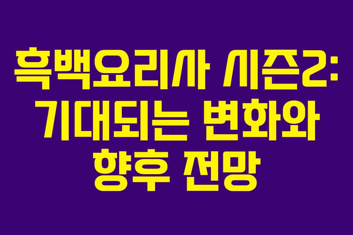 흑백요리사 시즌2: 기대되는 변화와 향후 전망