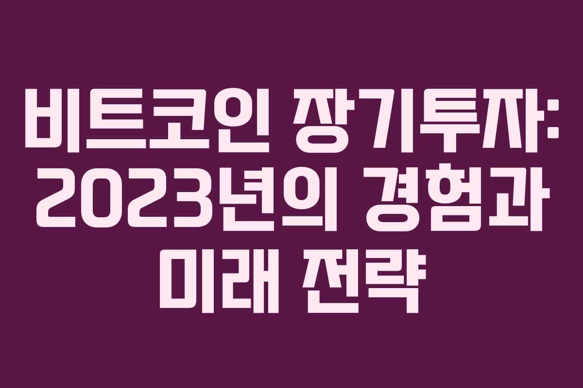 비트코인 장기투자: 2023년의 경험과 미래 전략
