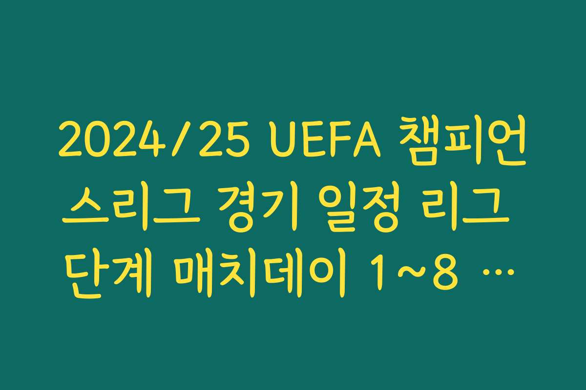 2024/25 UEFA 챔피언스리그 경기 일정 리그 단계 매치데이 1~8 날짜 한눈에 정리