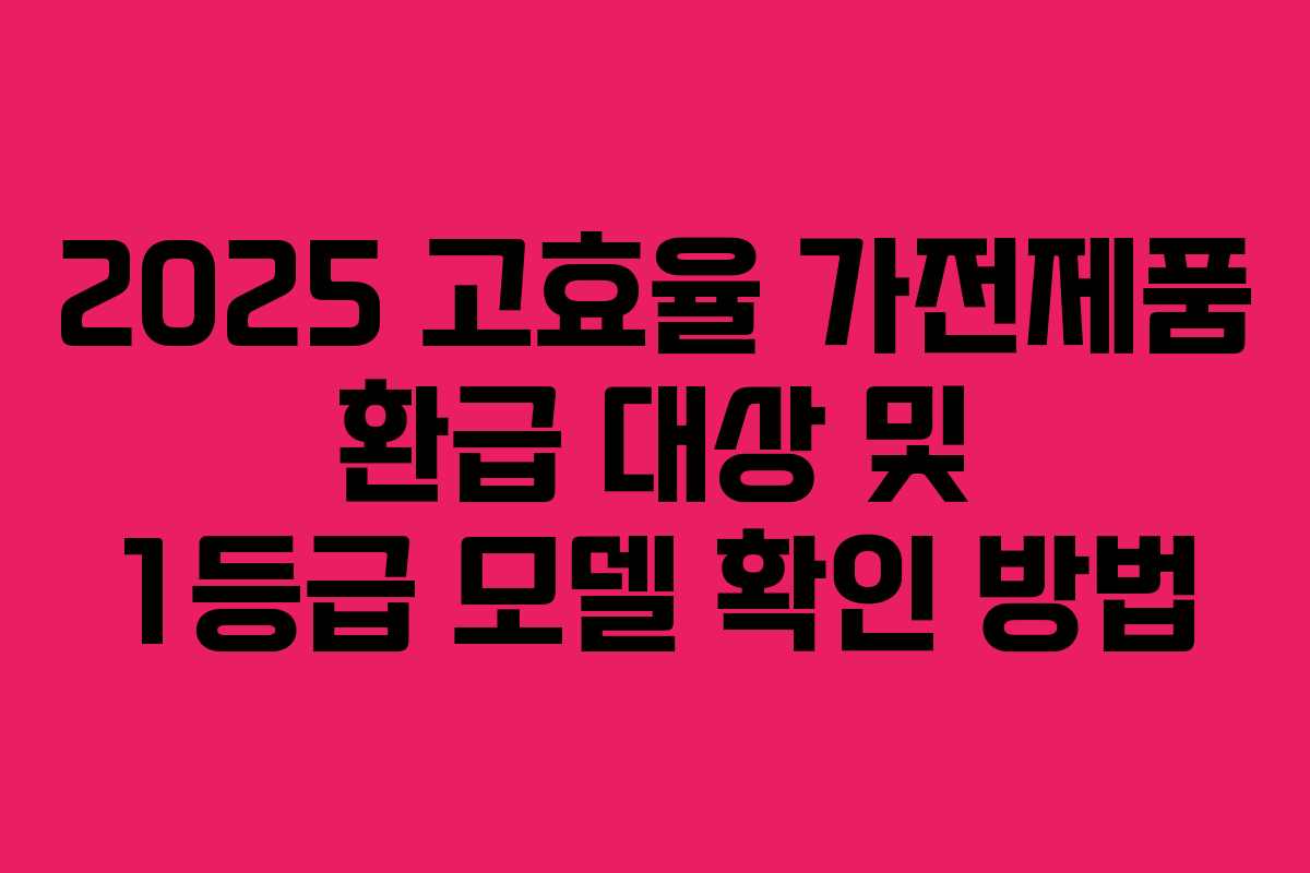 2025 고효율 가전제품 환급 대상 및 1등급 모델 확인 방법