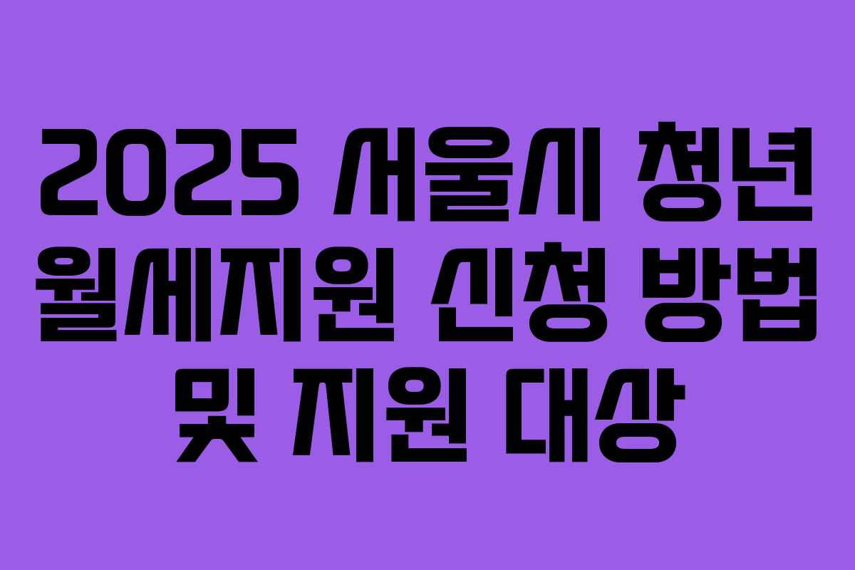 2025 서울시 청년 월세지원 신청 방법 및 지원 대상