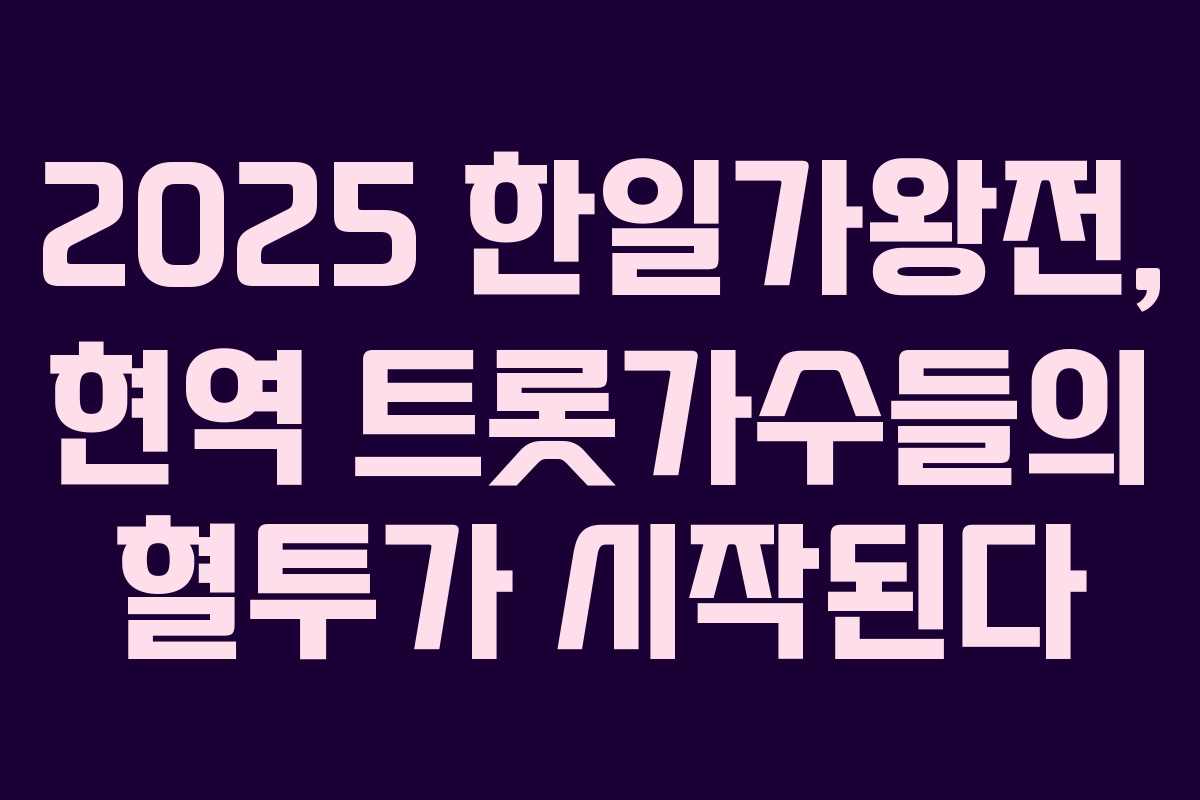 2025 한일가왕전, 현역 트롯가수들의 혈투가 시작된다