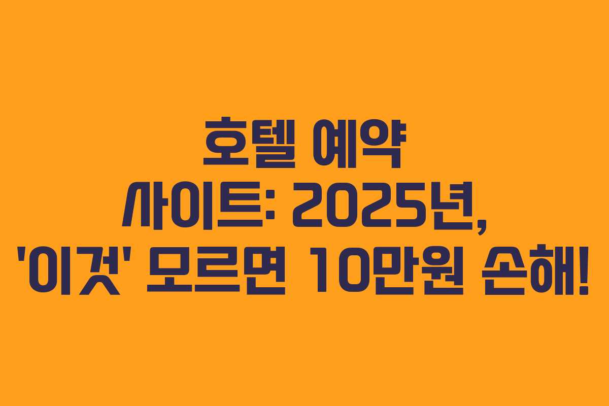 호텔 예약 사이트: 2025년, ‘이것’ 모르면 10만원 손해!