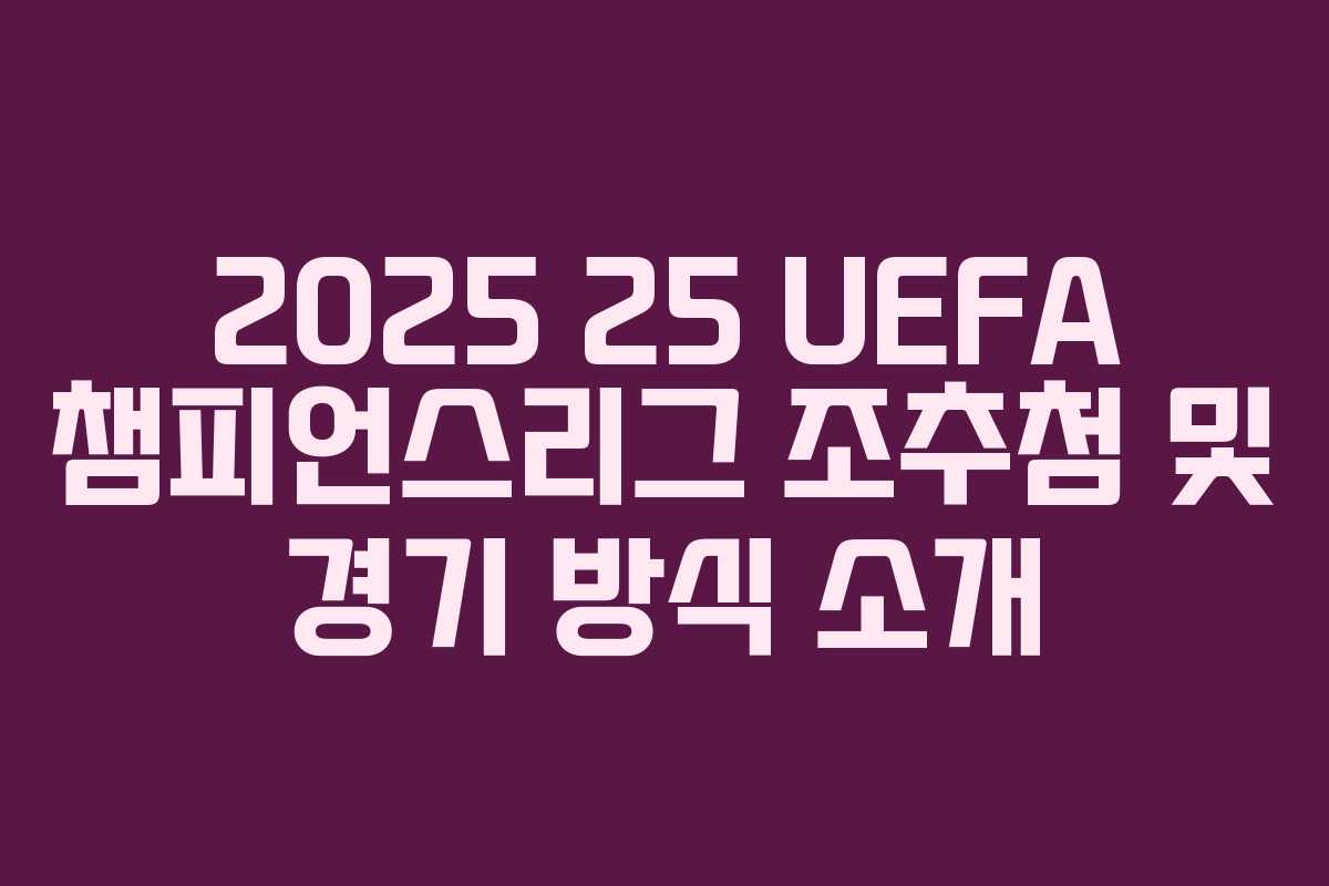 2025 25 UEFA 챔피언스리그 조추첨 및 경기 방식 소개