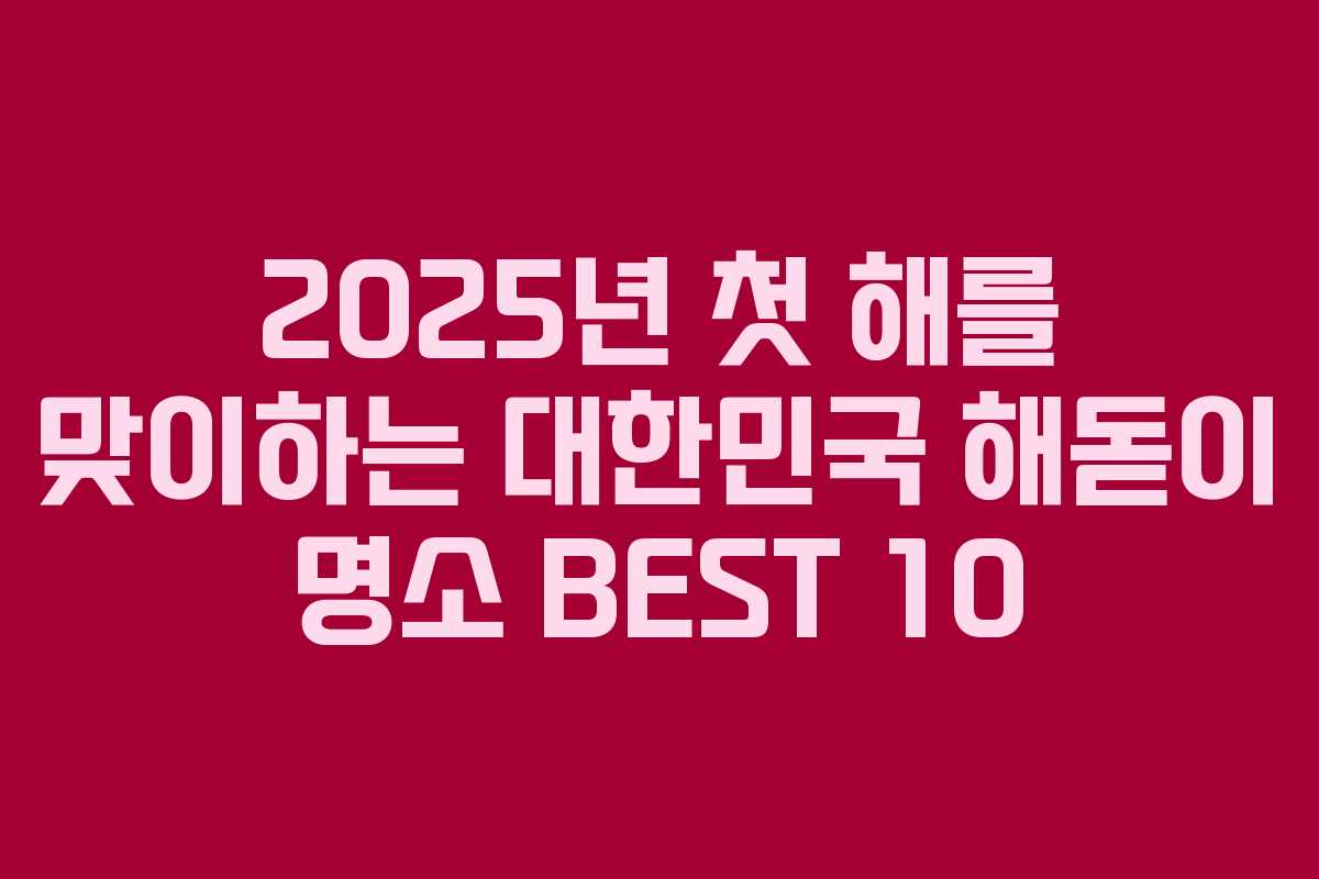 2025년 첫 해를 맞이하는 대한민국 해돋이 명소 BEST 10