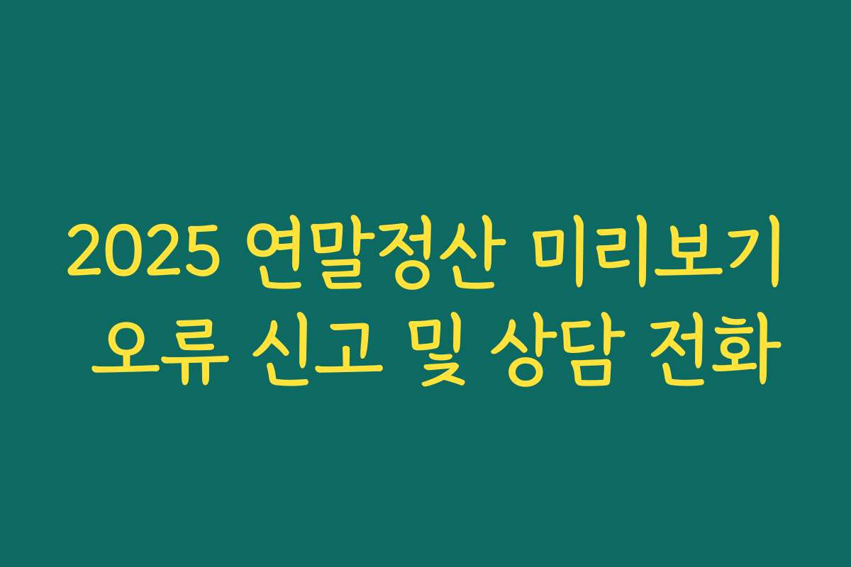 2025 연말정산 미리보기 오류 신고 및 상담 전화