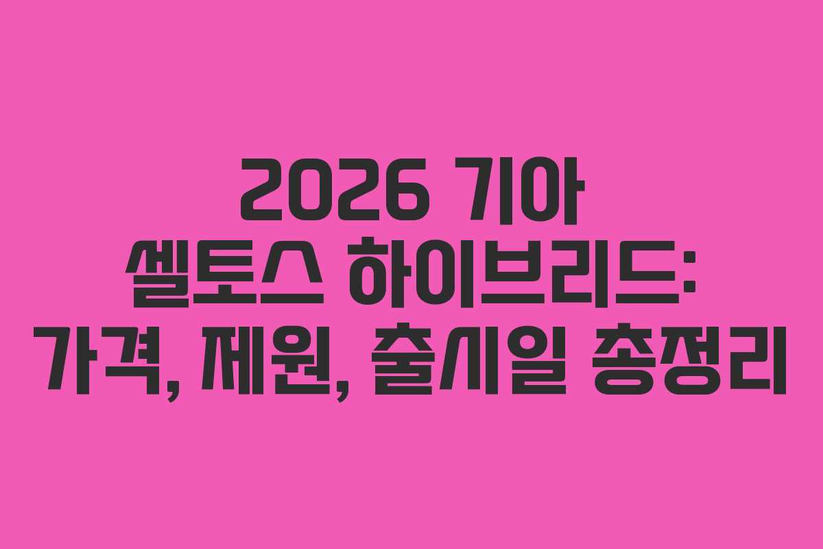 2026 기아 셀토스 하이브리드: 가격, 제원, 출시일 총정리