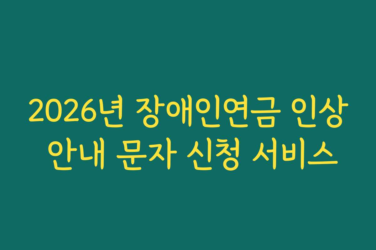 2026년 장애인연금 인상 안내 문자 신청 서비스