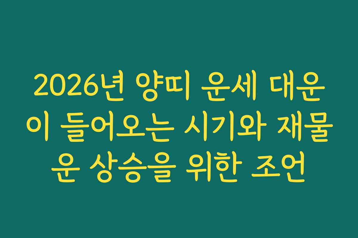 2026년 양띠 운세 대운이 들어오는 시기와 재물운 상승을 위한 조언