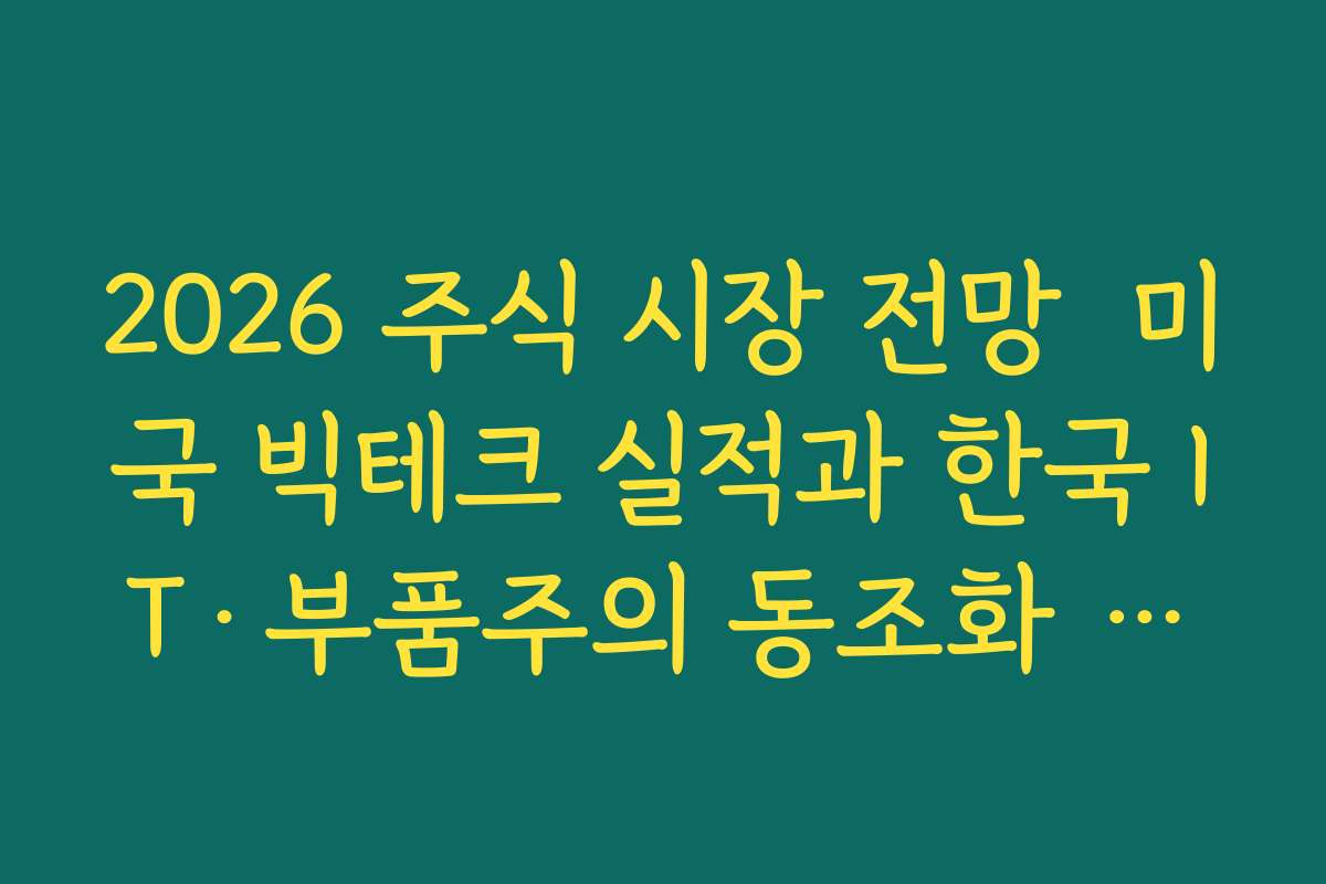 2026 주식 시장 전망  미국 빅테크 실적과 한국 IT·부품주의 동조화 여부를 체크하는 법