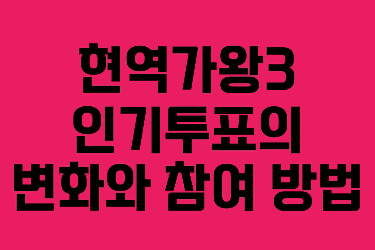 현역가왕3 인기투표의 변화와 참여 방법