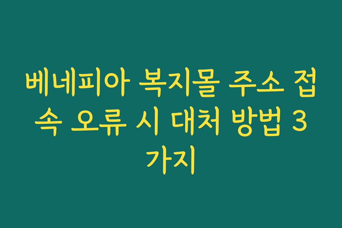 베네피아 복지몰 주소 접속 오류 시 대처 방법 3가지