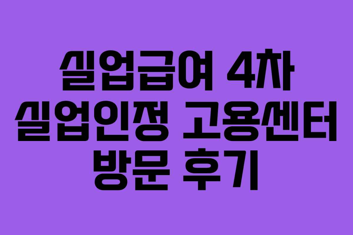 실업급여 4차 실업인정 고용센터 방문 후기