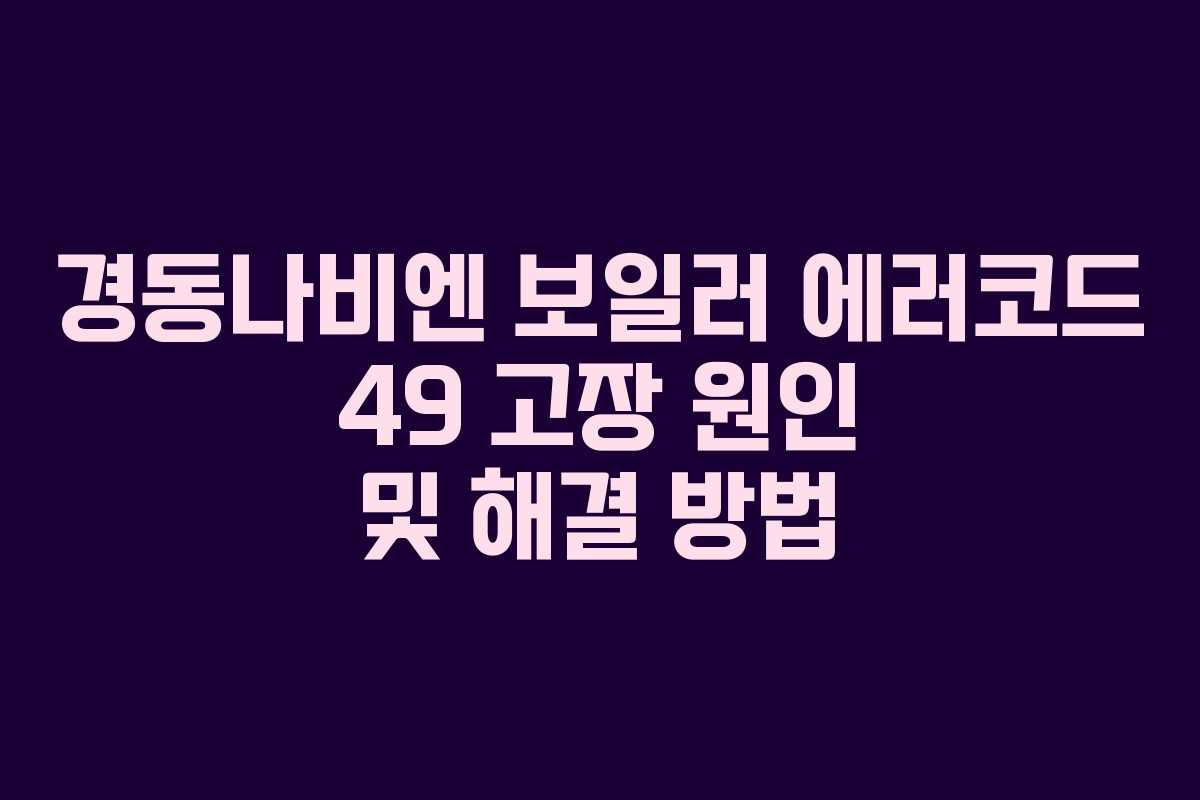 경동나비엔 보일러 에러코드 49 고장 원인 및 해결 방법