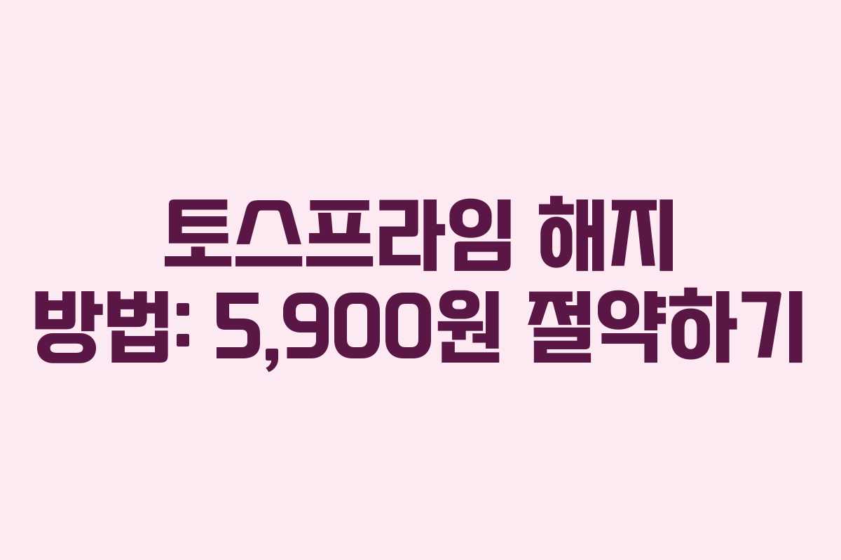 토스프라임 해지 방법: 5,900원 절약하기