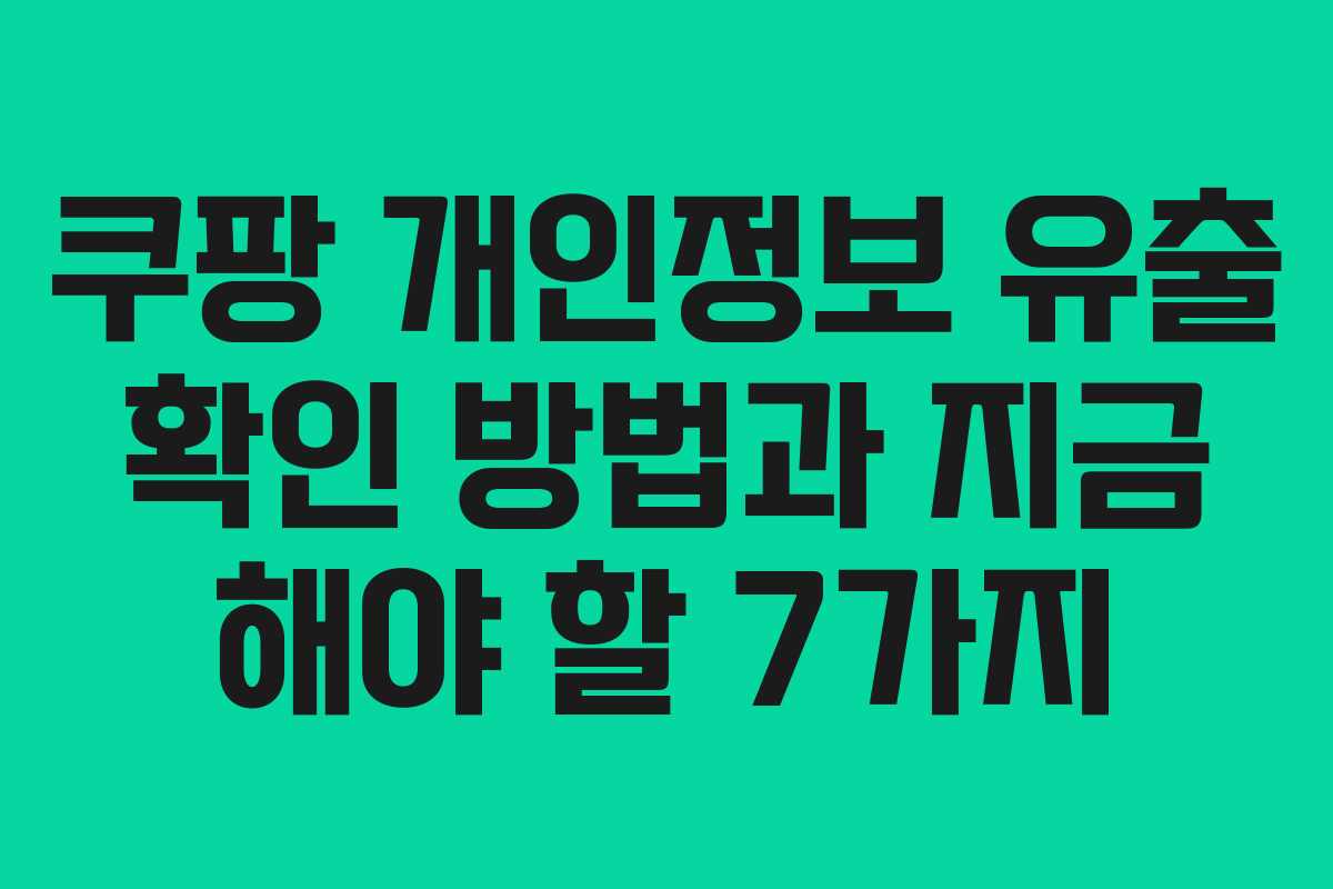 쿠팡 개인정보 유출 확인 방법과 지금 해야 할 7가지