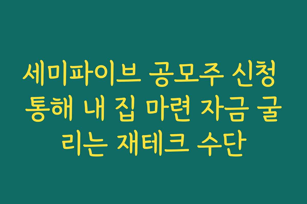 세미파이브 공모주 신청 통해 내 집 마련 자금 굴리는 재테크 수단