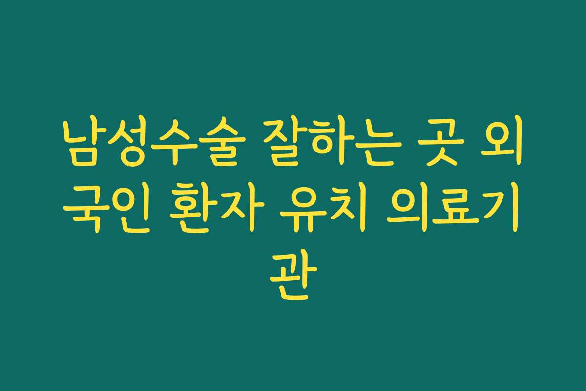 남성수술 잘하는 곳 외국인 환자 유치 의료기관