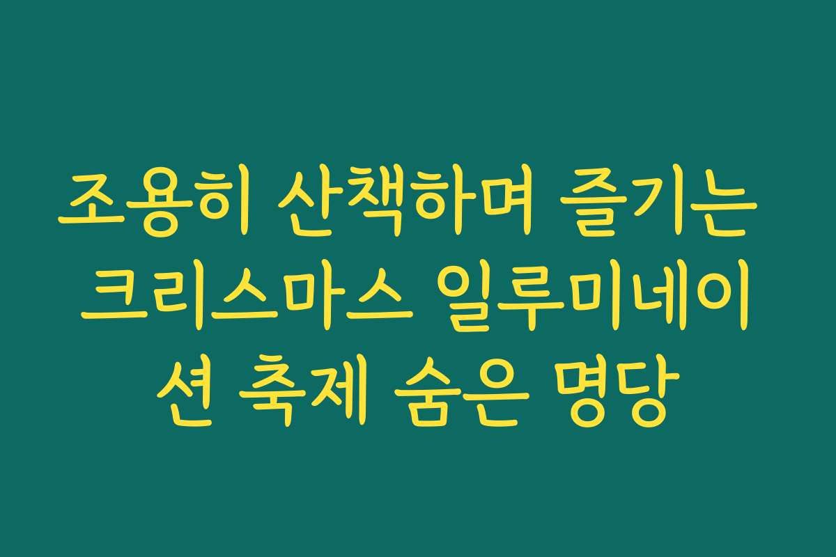 조용히 산책하며 즐기는 크리스마스 일루미네이션 축제 숨은 명당