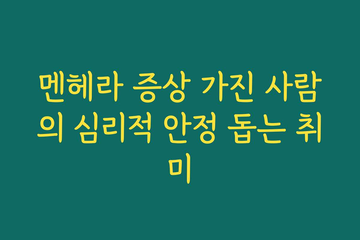 멘헤라 증상 가진 사람의 심리적 안정 돕는 취미