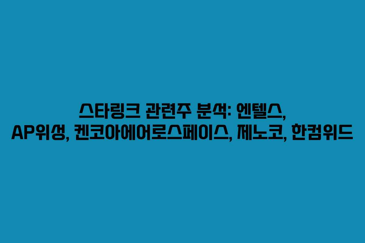 스타링크 관련주 분석: 엔텔스, AP위성, 켄코아에어로스페이스, 제노코, 한컴위드