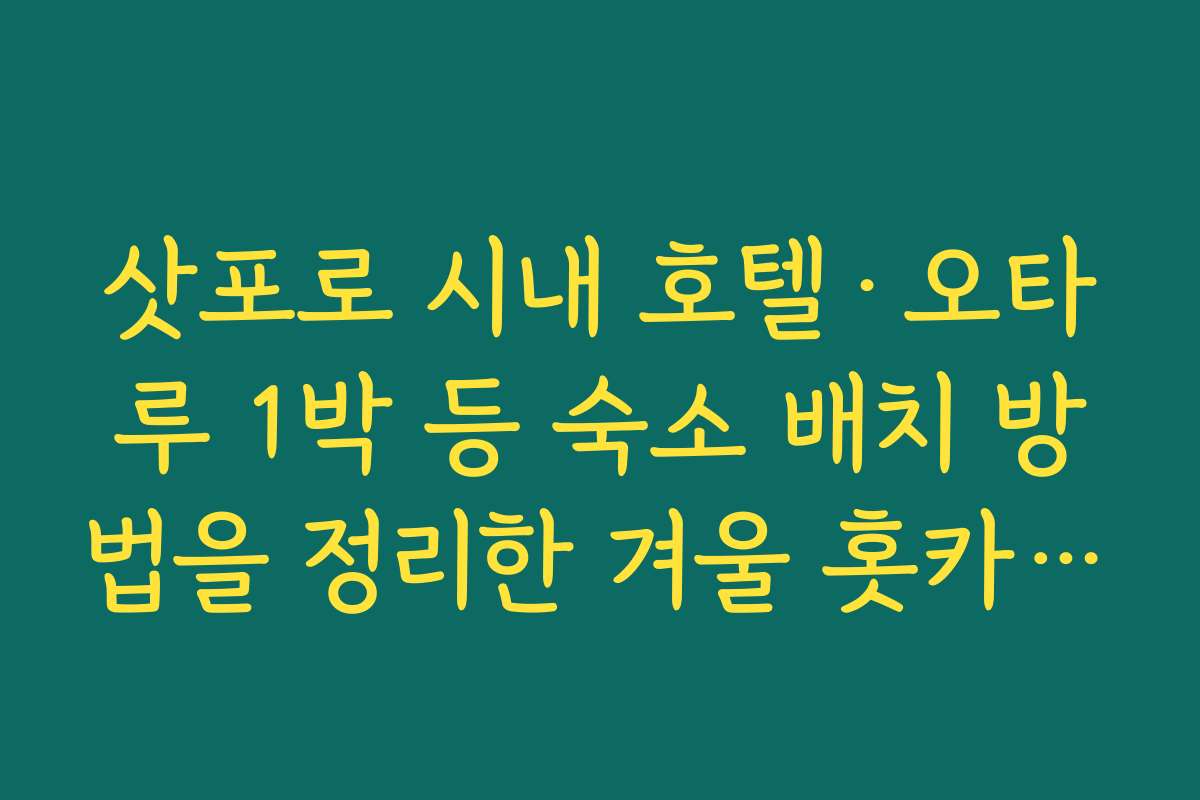 삿포로 시내 호텔·오타루 1박 등 숙소 배치 방법을 정리한 겨울 홋카이도 3박 4일 여행코스