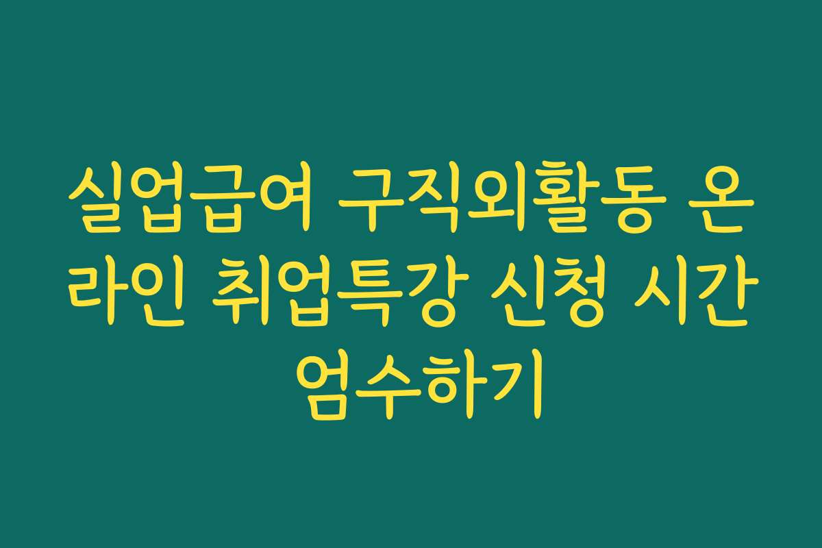 실업급여 구직외활동 온라인 취업특강 신청 시간 엄수하기