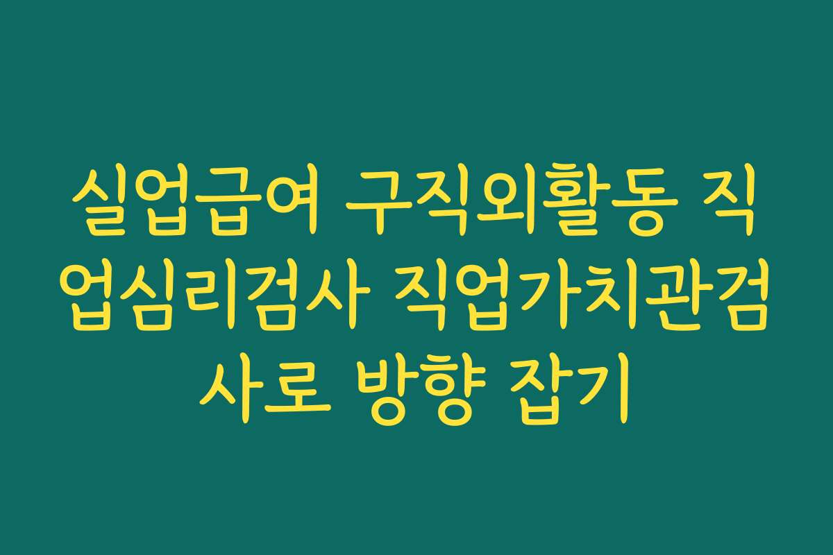실업급여 구직외활동 직업심리검사 직업가치관검사로 방향 잡기