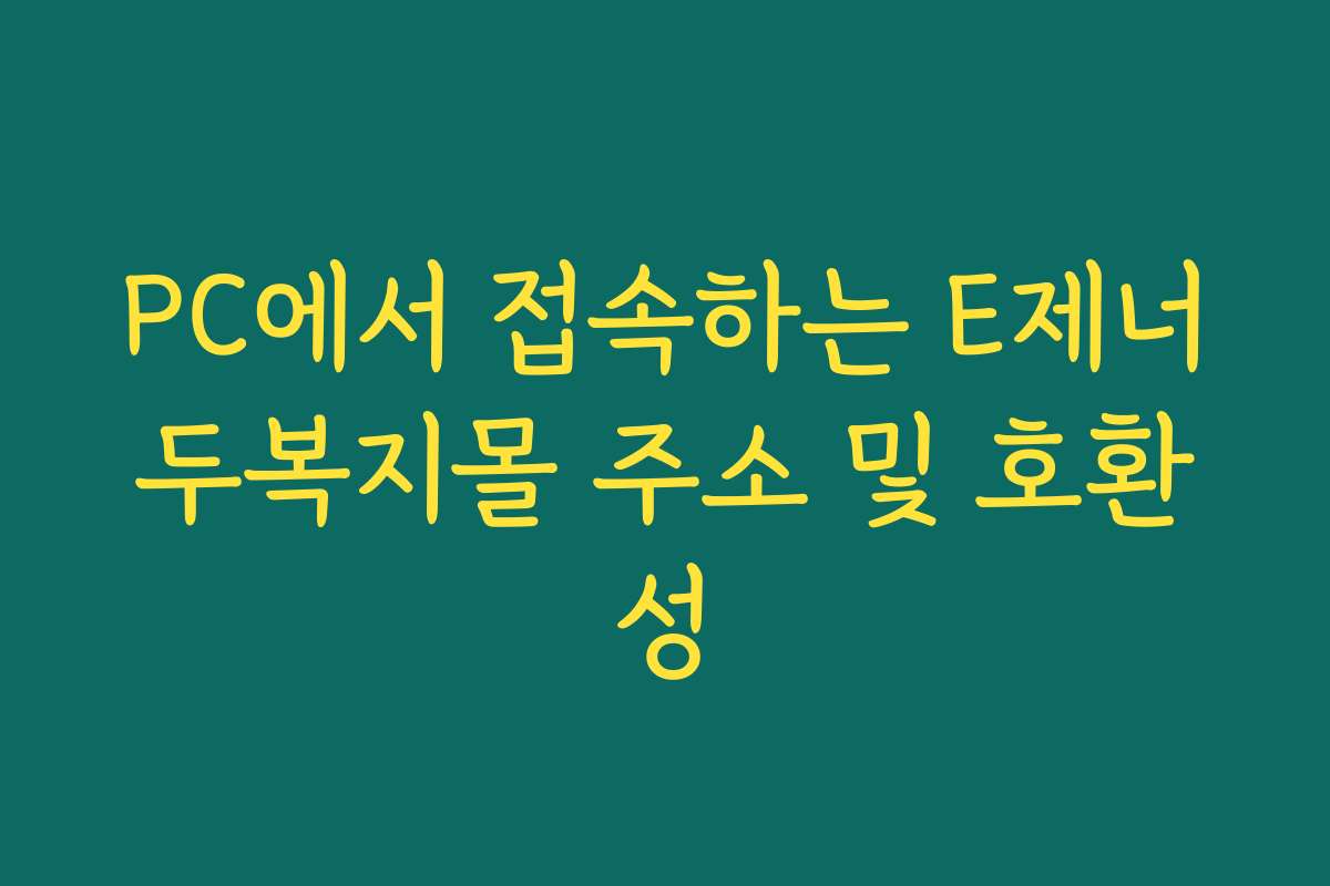 PC에서 접속하는 E제너두복지몰 주소 및 호환성