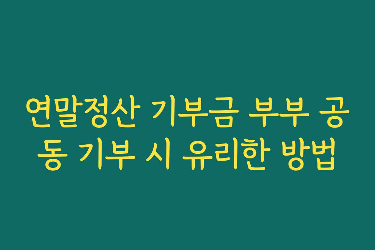 연말정산 기부금 부부 공동 기부 시 유리한 방법