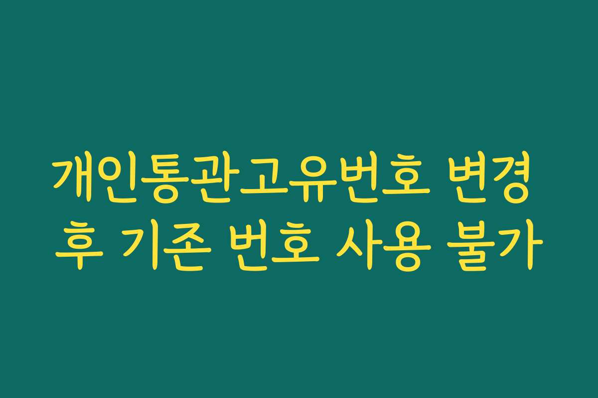 개인통관고유번호 변경 후 기존 번호 사용 불가