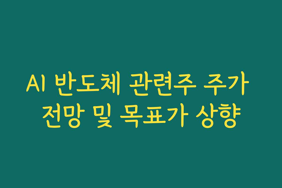 AI 반도체 관련주 주가 전망 및 목표가 상향