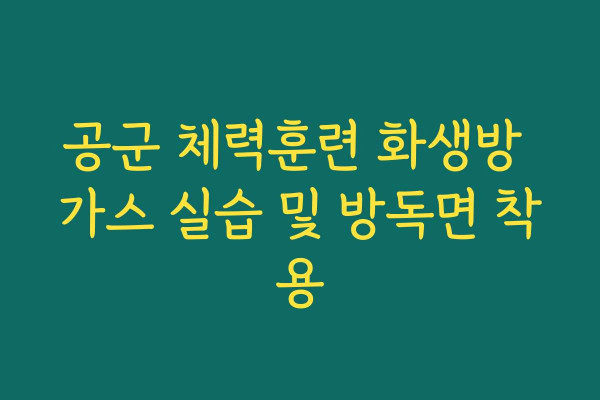 공군 체력훈련 화생방 가스 실습 및 방독면 착용