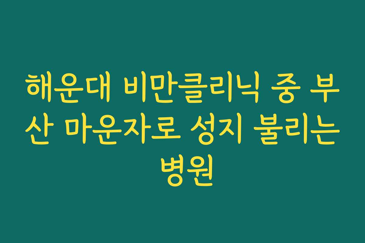 해운대 비만클리닉 중 부산 마운자로 성지 불리는 병원