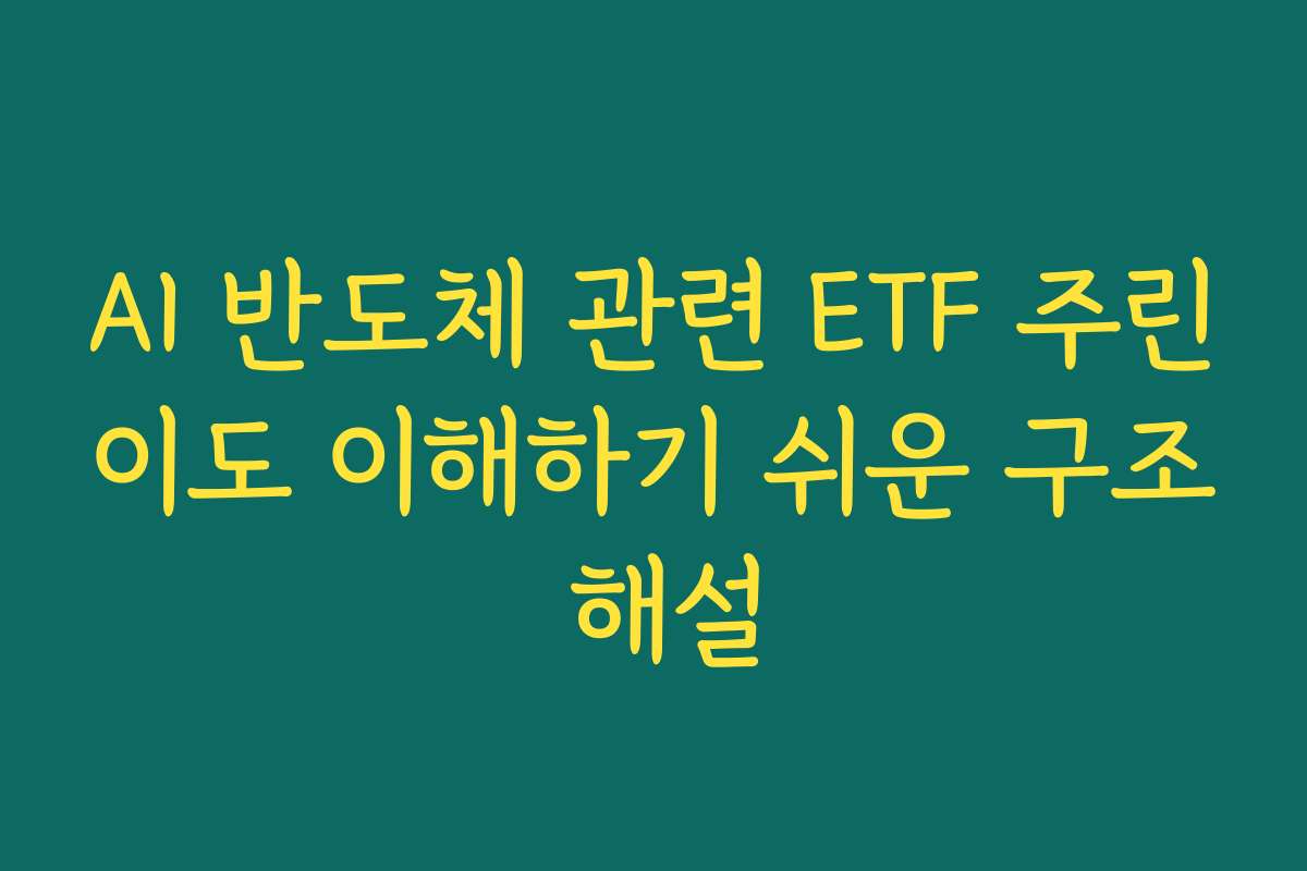 AI 반도체 관련 ETF 주린이도 이해하기 쉬운 구조 해설
